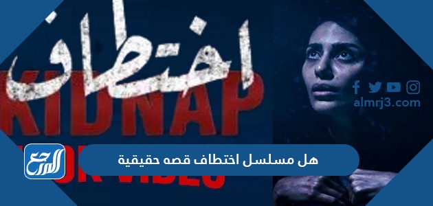 هل مسلسل اختطاف قصة حقيقية