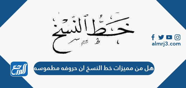 هل من مميزات خط النسخ ان حروفه مطموسه