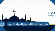 هل يجوز الاحتفال بيوم المولد النبوي الشريف