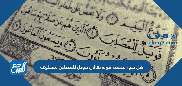 هل يجوز تفسير قوله تعالى فويل للمصلين مقطوعه