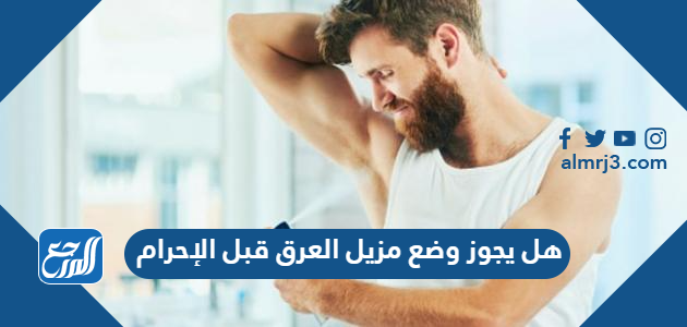 هل يجوز وضع مزيل العرق قبل الإحرام