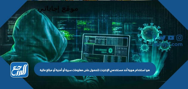 هو استخدام هوية أحد مستخدمي الإنترنت للحصول على معلومات سرية أو أمنية أو مبالغ مالية