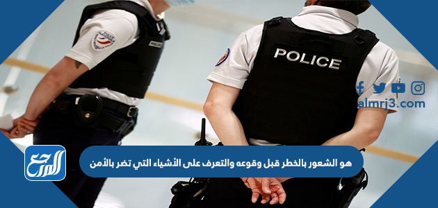 هو الشعور بالخطر قبل وقوعه والتعرف على الأشياء التي تضر بالأمن