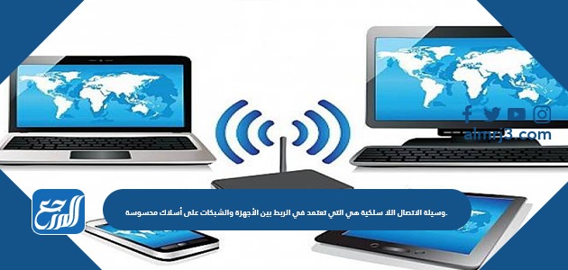 وسيلة الاتصال اللاسلكية هي التي تعتمد في الربط بين الأجهزة والشبكات على أسلاك محسوسة