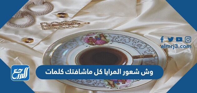 وش شعور المرايا كل ماشافتك كلمات