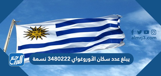 يبلغ عدد سكان الأوروغواي ٣٤٨٠٢٢٢ نسمة