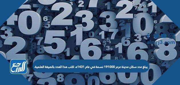 يبلغ عدد سكان مدينة عرعر 191000 نسمة في عام 1431ه. اكتب هذا العدد بالصيغة العلمية