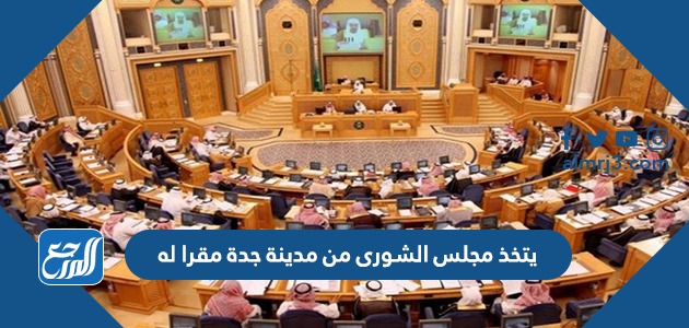 يتخذ مجلس الشورى من مدينة جدة مقرا له