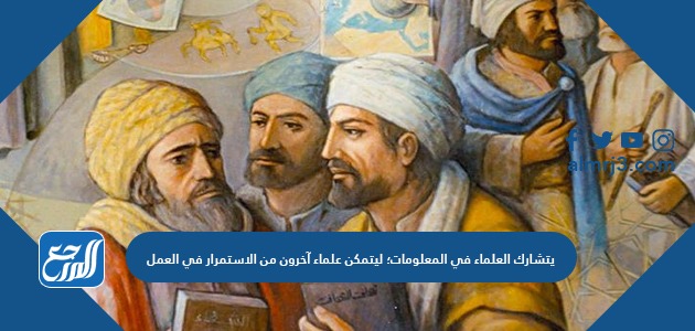 يتشارك العلماء في المعلومات؛ ليتمكن علماء آخرون من الاستمرار في العمل