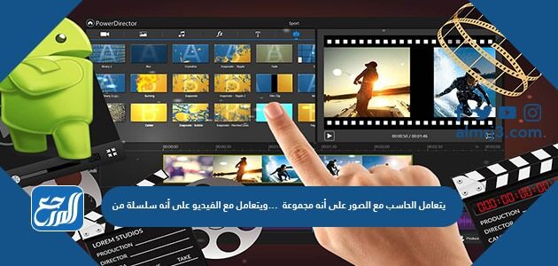 يتعامل الحاسب مع الصور على أنه مجموعة من ……………………ويتعامل مع الفيديو على أنه سلسلة من ………