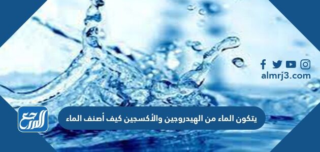 كيف الأكسجين ، و من الهيدروجين يتكون الماء الماء أصنف الصيغة الكيميائية