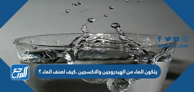 يتكون الماء من الهيدروجين و الاكسجين كيف اصنف الماء