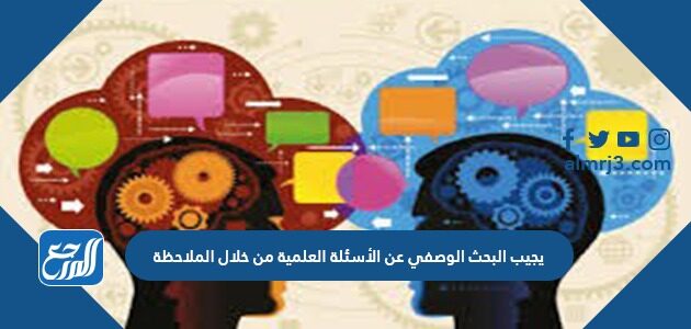 يجيب البحث الوصفي عن الأسئلة العلمية من خلال الملاحظة