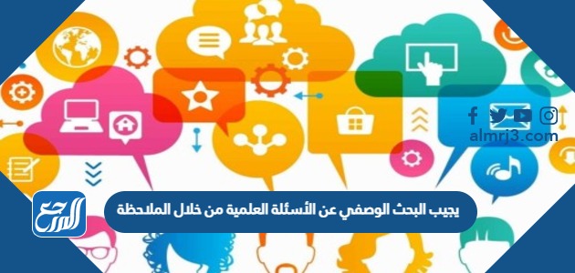 يجيب البحث الوصفي عن الأسئلة العلمية من خلال الملاحظة صح أم خطأ