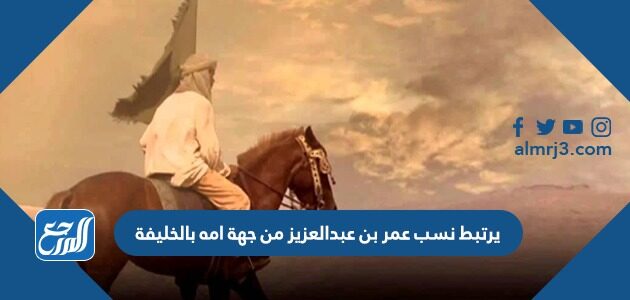 يرتبط نسب عمر بن عبدالعزيز من جهة امه بالخليفة