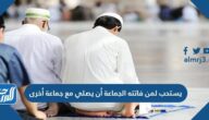 يستحب لمن فاتته الجماعة أن يصلي مع جماعة أخرى