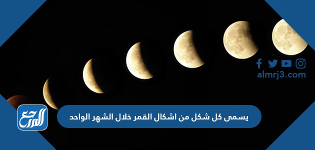 يسمى كل شكل من اشكال القمر خلال الشهر الواحد