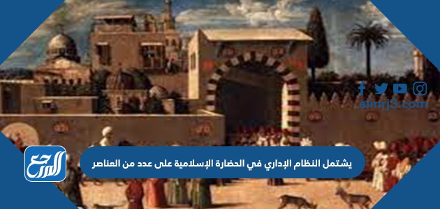يشتمل النظام الإداري في الحضارة الإسلامية على عدد من العناصر