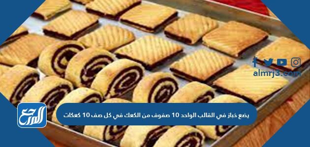 يضع خباز في القالب الواحد ١٠ صفوف من الكعك في كل صف ١٠ كعكات
