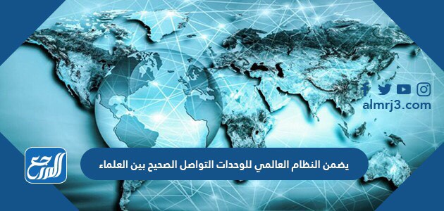 يضمن النظام العالمي للوحدات التواصل الصحيح بين العلماء