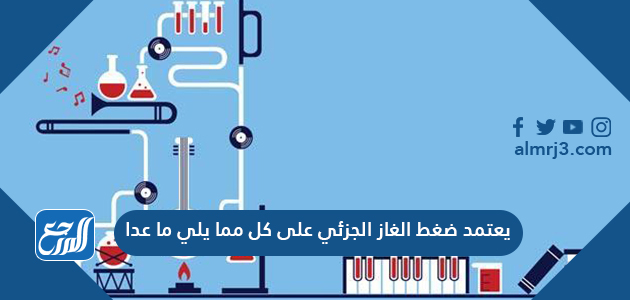 يعتمد ضغط الغاز الجزئي على كل مما يلي ما عدا