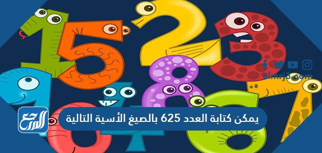 يمكن كتابة العدد ٦٢٥ بالصيغ الأسية التالية