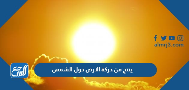 ينتج من حركة الارض حول الشمس