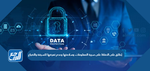 يُطلق على الحفاظ على سرية المعلومات، وسلامتها وعدم تعرضها للسرقة والضياع