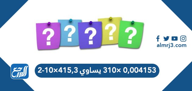 ٠,٠٠٤١٥٣ ×٣١٠ يساوي ٤١٥,٣×١٠-٢
