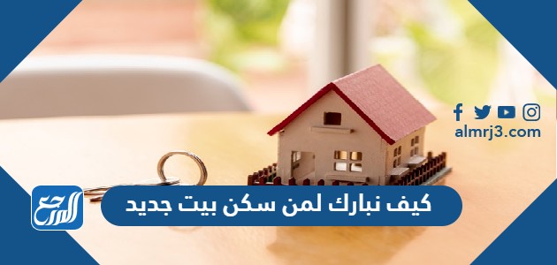 كيف نبارك لمن سكن بيت جديد موقع المرجع