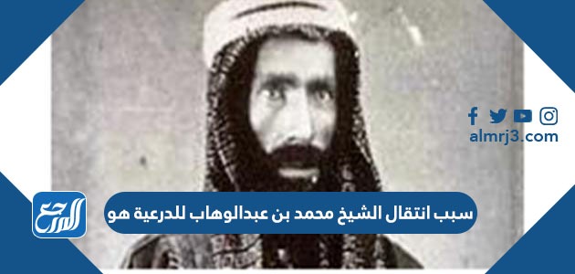 سبب انتقال الشيخ محمد بن عبدالوهاب للدرعية هو