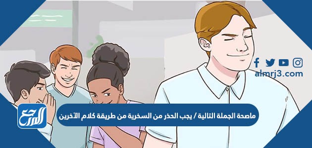ماصحة الجملة التالية / يجب الحذر من السخرية من طريقة كلام الآخرين