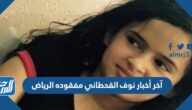 آخر أخبار نوف القحطاني مفقودة الرياض