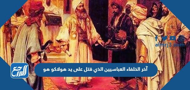 اخر خلفاء الدوله العباسيه هو