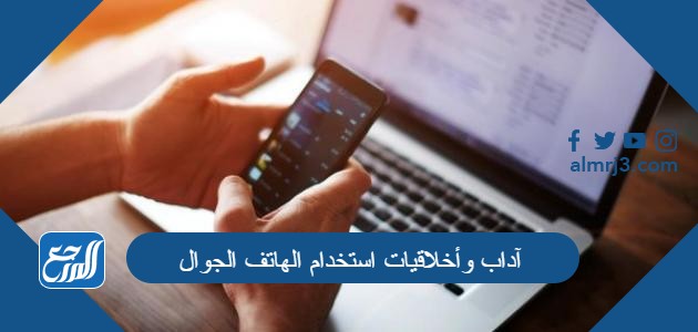 آداب وأخلاقيات استخدام الهاتف الجوال