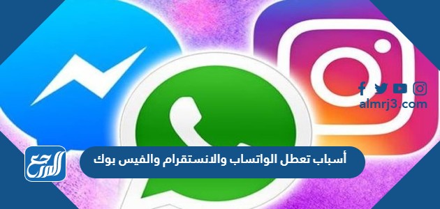 أسباب تعطل الواتساب والانستقرام والفيس بوك