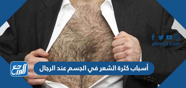 أسباب كثرة الشعر في الجسم عند الرجال