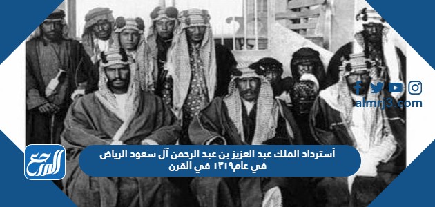 أسترداد الملك عبد العزيز بن عبد الرحمن آل سعود الرياض في عام١٣١٩ في القرن