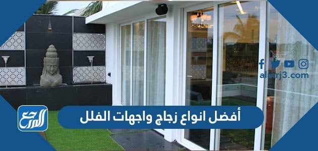 أفضل انواع زجاج واجهات الفلل