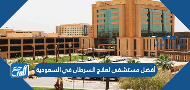 أفضل مستشفى لعلاج السرطان في السعودية