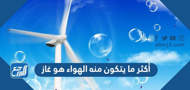 أكثر ما يتكون منه الهواء هو غاز،