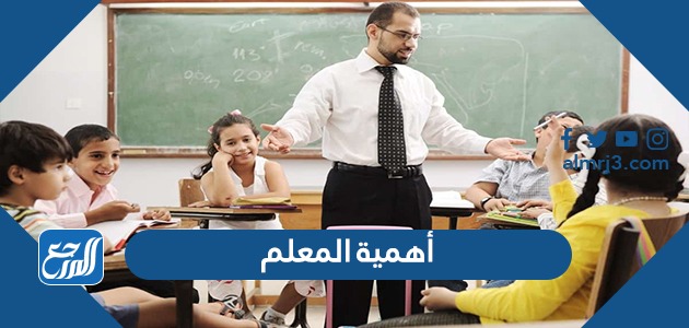 أهمية المعلم في التدريس والمجتمع