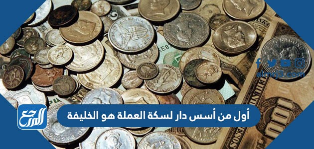 أول من أسس دار لسكة العملة هو الخليفة