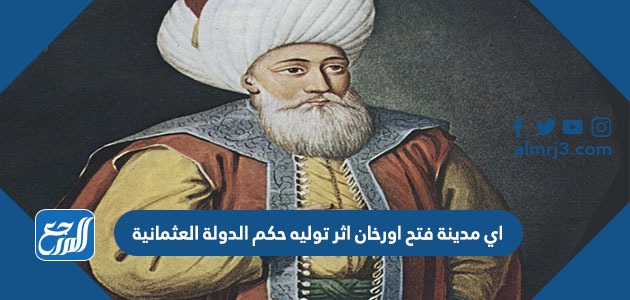 أي مدينة فتح أورخان إثر توليه حكم الدولة العثمانية