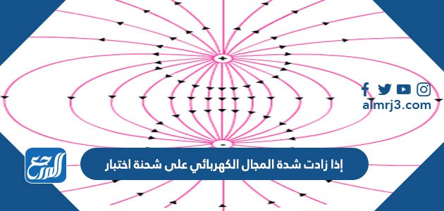 إذا زادت شدة المجال الكهربائي على شحنة اختبار