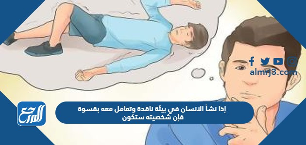 إذا نشأ الانسان في بيئة ناقدة وتعامل معه بقسوة فإن شخصيته ستكون