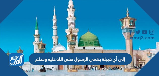 إلى أي قبيلة ينتمي الرسول صلى الله عليه وسلم