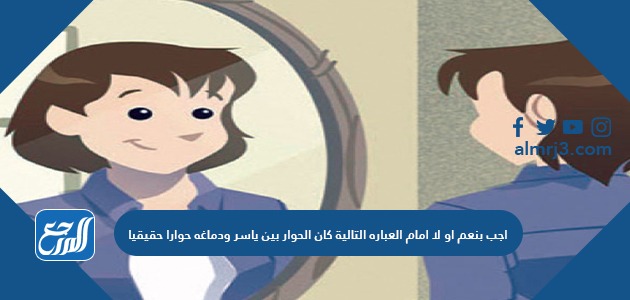 اجب بنعم او لا امام العباره التالية كان الحوار بين ياسر ودماغه حوارا حقيقيا