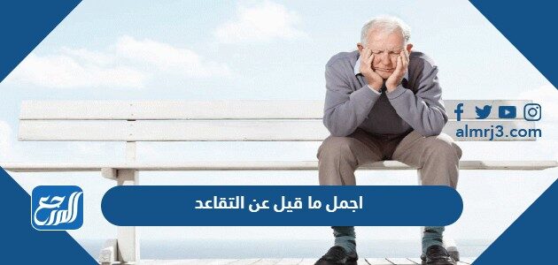 اجمل ما قيل عن التقاعد قصيرة 2022