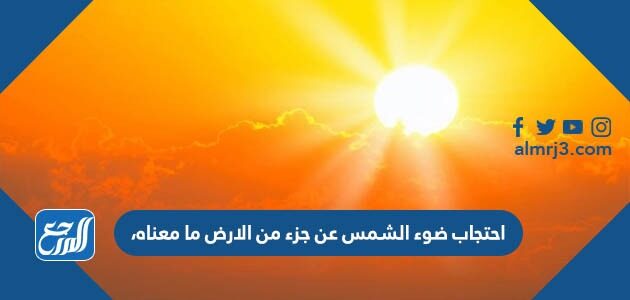 احتجاب ضوء الشمس عن جزء من الارض ما معناه،